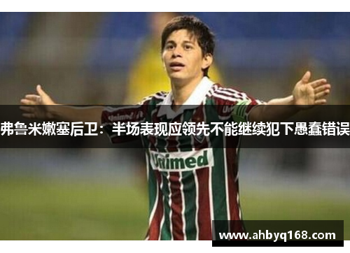 弗鲁米嫩塞后卫：半场表现应领先不能继续犯下愚蠢错误