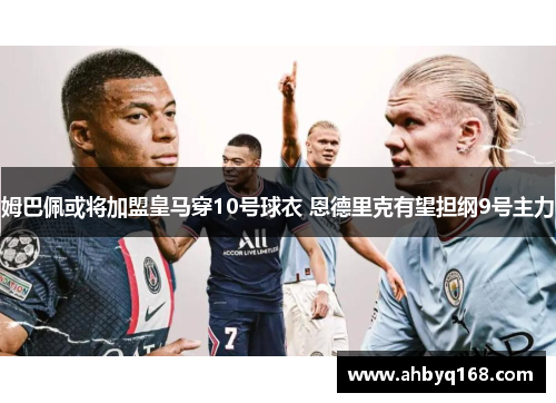 姆巴佩或将加盟皇马穿10号球衣 恩德里克有望担纲9号主力