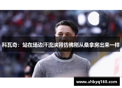 科瓦奇：站在场边汗流浃背仿佛刚从桑拿房出来一样
