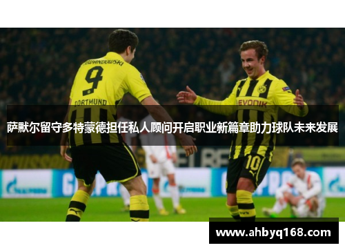 萨默尔留守多特蒙德担任私人顾问开启职业新篇章助力球队未来发展