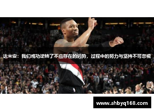 达米安：我们成功逆转了不应存在的劣势，过程中的努力与坚持不可忽视