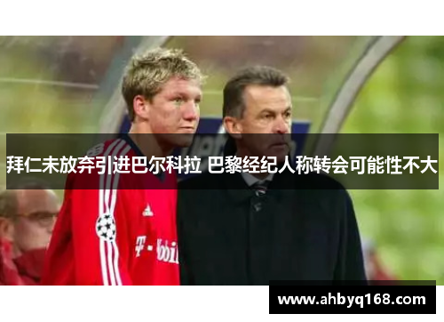 拜仁未放弃引进巴尔科拉 巴黎经纪人称转会可能性不大
