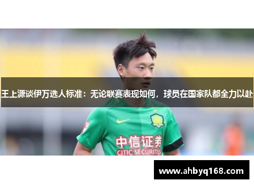王上源谈伊万选人标准：无论联赛表现如何，球员在国家队都全力以赴