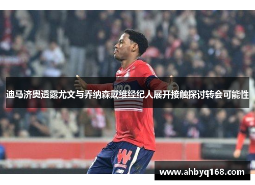 迪马济奥透露尤文与乔纳森戴维经纪人展开接触探讨转会可能性